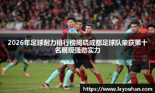 2026年足球耐力排行榜揭晓成都足球队荣获第十名展现强劲实力