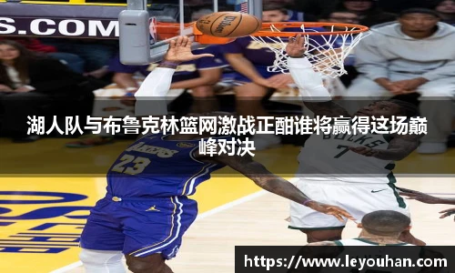 湖人队与布鲁克林篮网激战正酣谁将赢得这场巅峰对决