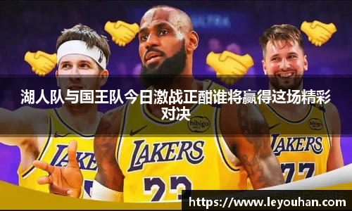 湖人队与国王队今日激战正酣谁将赢得这场精彩对决