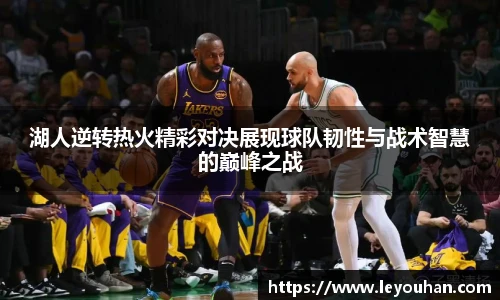 湖人逆转热火精彩对决展现球队韧性与战术智慧的巅峰之战