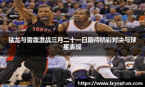 猛龙与雷霆激战三月二十一日期待精彩对决与球星表现