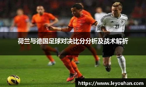 荷兰与德国足球对决比分分析及战术解析
