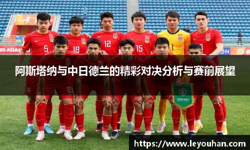 阿斯塔纳与中日德兰的精彩对决分析与赛前展望