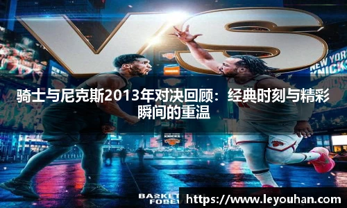 骑士与尼克斯2013年对决回顾：经典时刻与精彩瞬间的重温