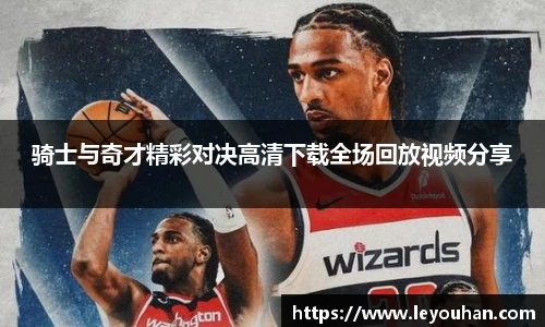 骑士与奇才精彩对决高清下载全场回放视频分享