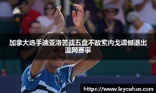 加拿大选手迪亚洛苦战五盘不敌索内戈遗憾退出温网赛事
