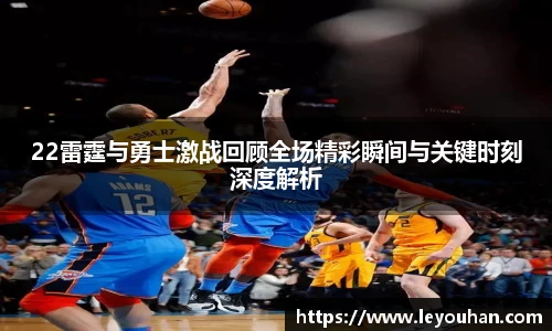 22雷霆与勇士激战回顾全场精彩瞬间与关键时刻深度解析
