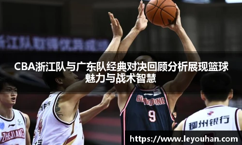 今年会CBA浙江队与广东队经典对决回顾分析展现篮球魅力与战术智慧